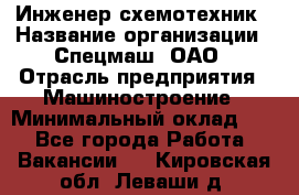 Инженер-схемотехник › Название организации ­ Спецмаш, ОАО › Отрасль предприятия ­ Машиностроение › Минимальный оклад ­ 1 - Все города Работа » Вакансии   . Кировская обл.,Леваши д.